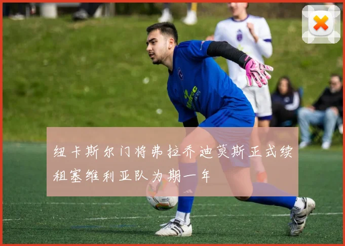 纽卡斯尔门将弗拉乔迪莫斯正式续租塞维利亚队为期一年