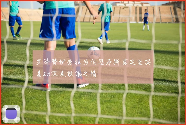 罗泽赞伊劳拉为伯恩茅斯奠定坚实基础深表敬佩之情