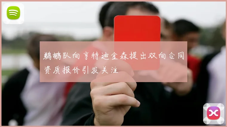 鹈鹕队向亨特迪金森提出双向合同资质报价引发关注